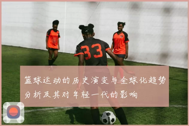 篮球运动的历史演变与全球化趋势分析及其对年轻一代的影响