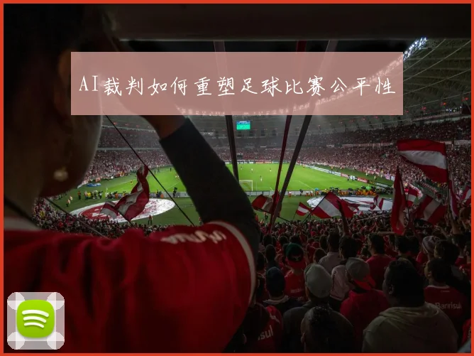 AI裁判如何重塑足球比赛公平性