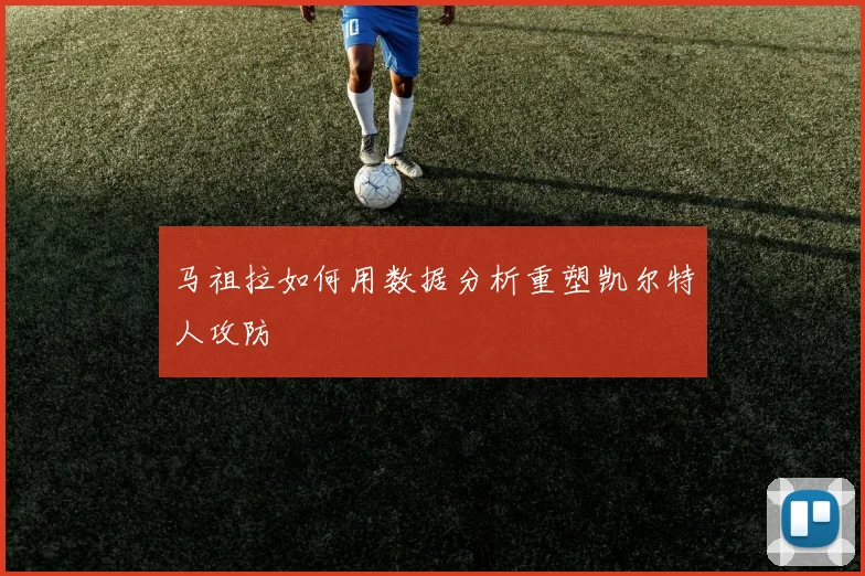马祖拉如何用数据分析重塑凯尔特人攻防