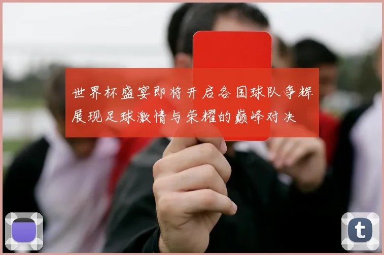 世界杯盛宴即将开启各国球队争辉展现足球激情与荣耀的巅峰对决