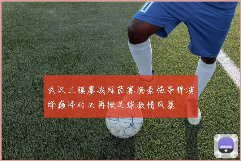武汉三镇鏖战绿茵赛场豪强争锋演绎巅峰对决再掀足球激情风暴