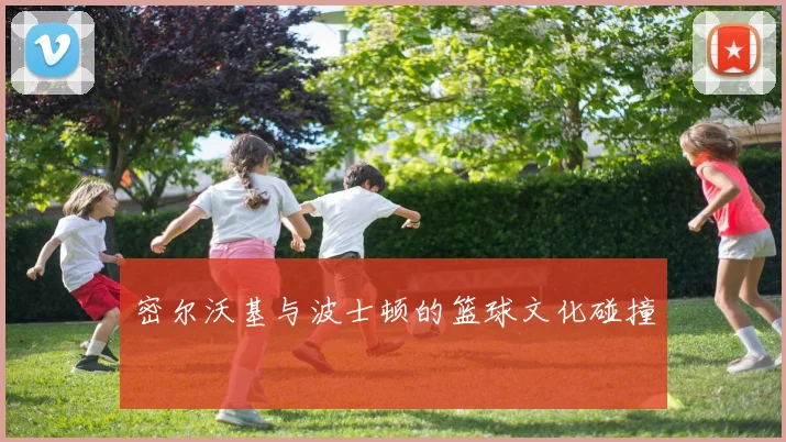 密尔沃基与波士顿的篮球文化碰撞