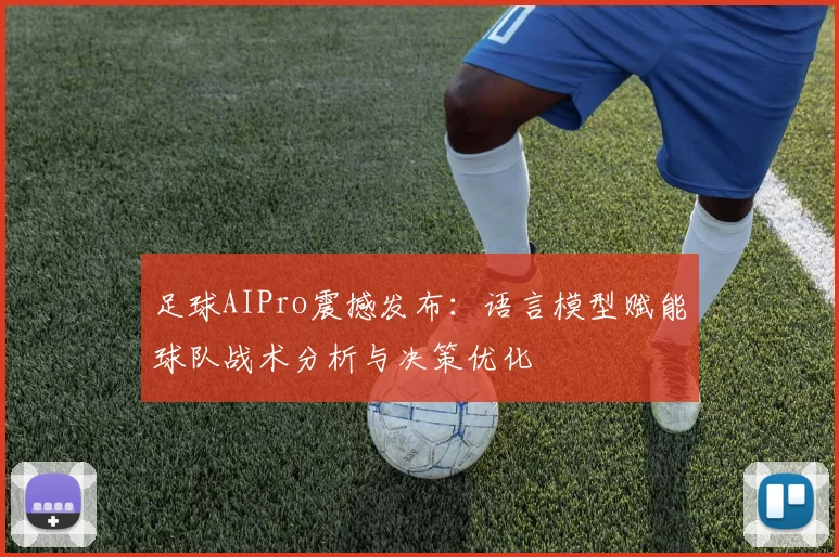 足球AIPro震撼发布：语言模型赋能球队战术分析与决策优化